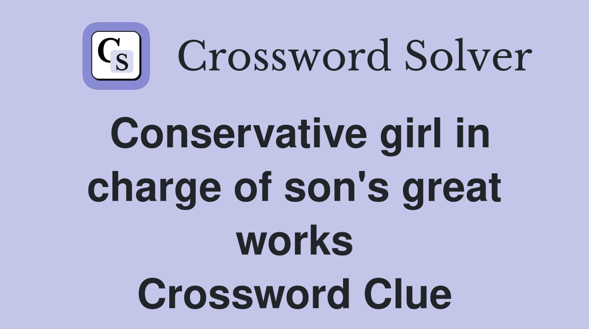 Conservative girl in charge of son's great works Crossword Clue